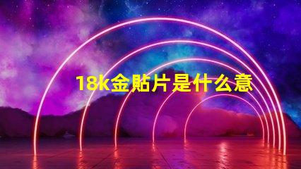18k金貼片是什么意思 抖音貼片是什么意思